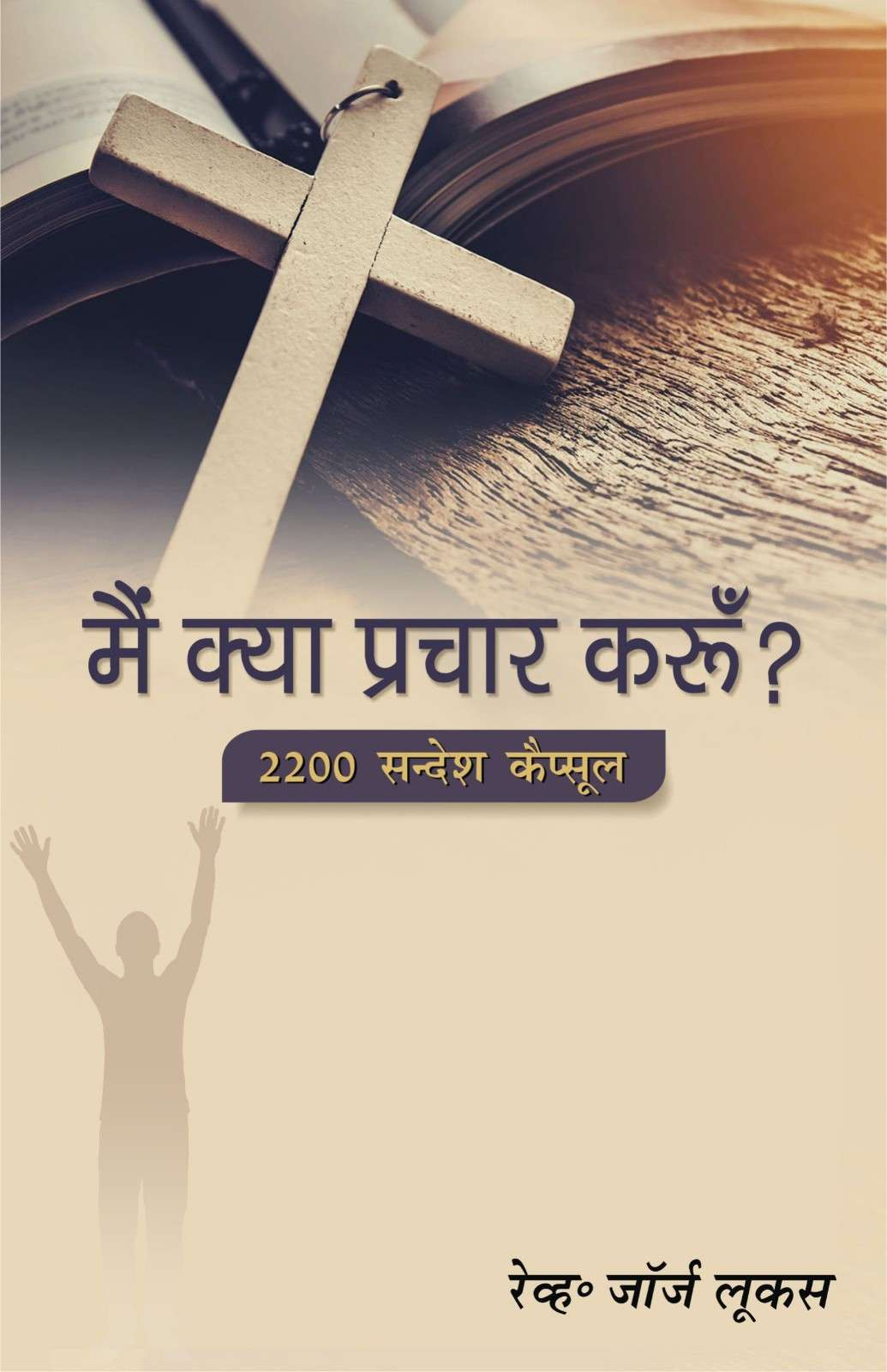 मैं क्या प्रचार करूँ | Main Kya Prachar Karun | What Shall I Preach? | Rev. George Lucas